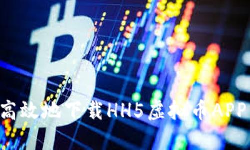 如何安全高效地下载HH5虚拟币APP：最新指南