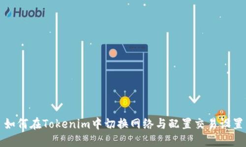 如何在Tokenim中切换网络与配置交易设置