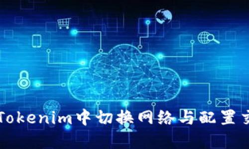 如何在Tokenim中切换网络与配置交易设置