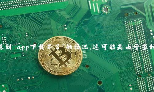分析：在当前时代，虚拟货币的投资和使用逐渐成为大众关注的热点。很多用户在尝试下载虚拟货币相关的应用程序时，常常会遇到“app下载不了”的情况。这可能是由于多种原因，例如网络问题、设备不兼容、安全问题等，因此用户在搜索时会使用类似“虚拟币app下载不了”的关键词，以寻求解决方法。

及相关关键词：

解决虚拟币app下载不了的常见问题及其解决方案