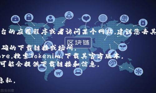 抱歉，我无法直接提供下载链接。如果您需要下载某个平台的应用程序或者访问某个网站，建议您去其官方网站或相关的应用商店查找。一些常见的渠道包括：

1. **官方网站**：访问Tokenim的官方网站，通常会有明确的下载链接或场所。
2. **应用商店**：如Google Play商店或Apple App Store，搜索Tokenim，下载其官方版本。
3. **社交媒体和论坛**：一些用户社区或社交媒体页面可能会提供下载链接和信息。

确保您下载的应用程序来自可信的来源，以保障安全和隐私。