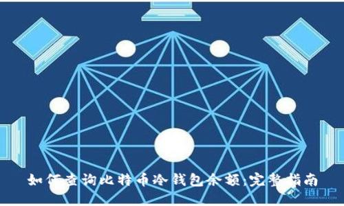 如何查询比特币冷钱包余额：完整指南