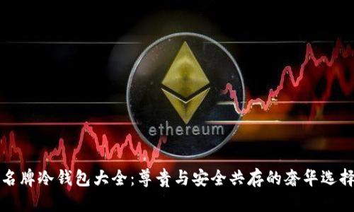 名牌冷钱包大全：尊贵与安全共存的奢华选择