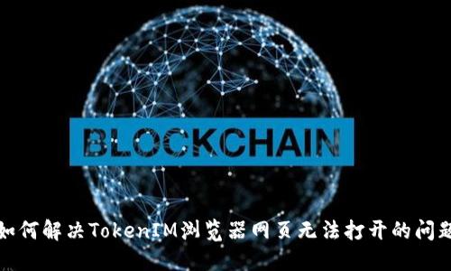 如何解决TokenIM浏览器网页无法打开的问题