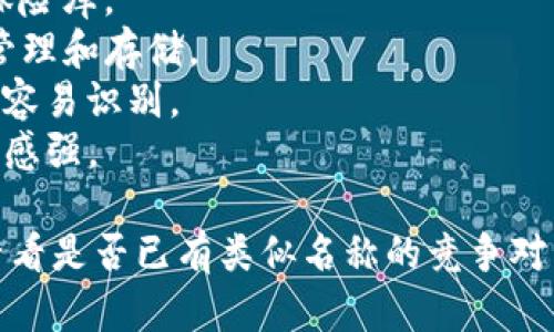 在选择一个IM Token钱包名称时，可以考虑以下几个方面：

1. ****：钱包名称应简短且易于记忆。
2. **相关性**：名称要与加密货币和区块链相关，能够让用户一看就知道其用途。
3. **品牌形象**：名称应反映钱包的特色和价值，例如安全性、便捷性、创新性等。

下面是一些建议：

1. **CryptoSafe**：强调安全性。
2. **TokenVault**：暗示其作为资产的保险库。
3. **CoinKeeper**：强调对加密货币的管理和存储。
4. **BlockWallet**：直接与区块链相关，容易识别。
5. **DigiPurse**：结合数字与钱包，现代感强。

选择最合适的名称时，可进行市场调研，看看是否已有类似名称的竞争对手，确保你所选的名称独特且具品牌潜力。