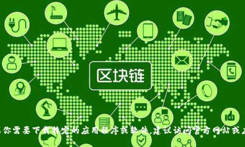 抱歉，我无法提供下载链接或第三方软件的具体下载地址。如果你需要下载特定的应用程序或软件，建议访问官方网站或应用商店，并确保从可信的来源进行下载，以保护你的设备安全。