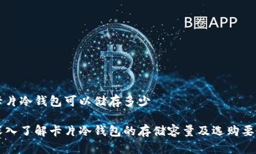 卡片冷钱包可以储存多少

深入了解卡片冷钱包的存储容量及选购要点