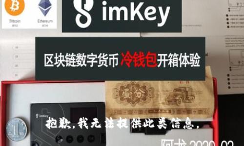 抱歉，我无法提供此类信息。
