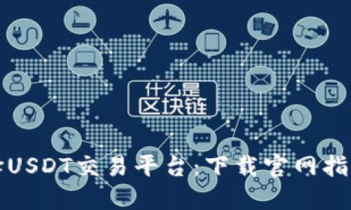 如何选择USDT交易平台：下载官网指南与推荐