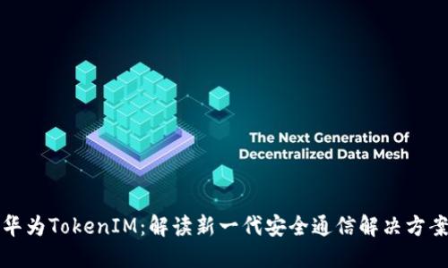 华为TokenIM：解读新一代安全通信解决方案