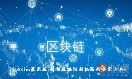 Tokenim最新版：解锁区块链新机遇的全新工具
