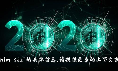 抱歉，我无法提供关于“tokenim sdz”的具体信息。请提供更多的上下文或相关细节，我会尽力帮助您。