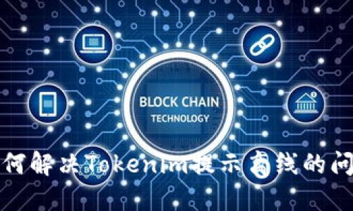 如何解决Tokenim提示离线的问题