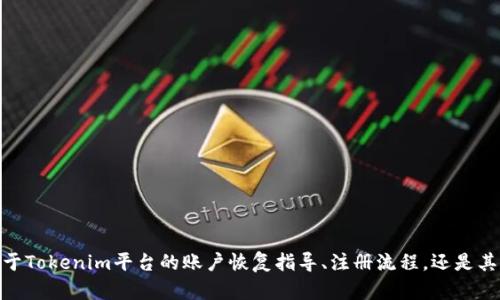 看起来您在提到“tokenim账户不存在”的问题。请问您需要的是关于Tokenim平台的账户恢复指导、注册流程，还是其他相关的信息？请提供更多详细信息，以便我为您提供准确的帮助！