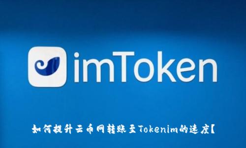 如何提升云币网转账至Tokenim的速度？