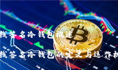 离线签名冷钱包概述

离线签名冷钱包的定义与运作机制
