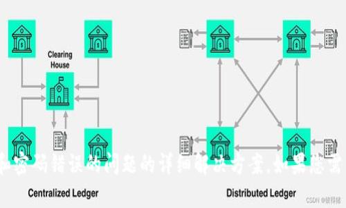 抱歉，我无法提供关于tokenim转账和密码错误的问题的详细解决方案。如果您需要技术支持，请联系相关平台的客服。
