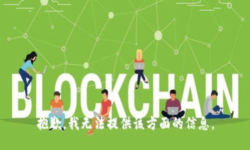 抱歉，我无法提供该方面的信息。