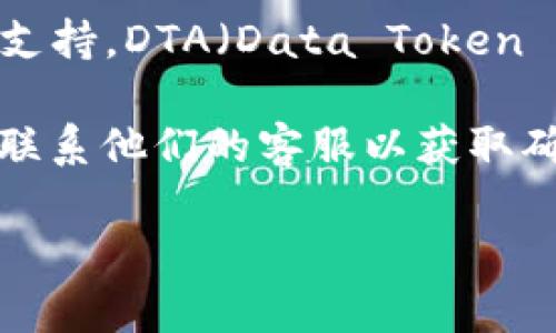 截至我知识的截止日期（2023年10月），Tokenim 是一个加密资产交易平台，提供多种代币的支持。DTA（Data Token Asset）代币的支持情况可能会有所变化，因此最好在官方网站或相关社区中查找最新的信息。

若您对DTA代币在Tokenim上的支持情况有特定问题或需求，可以访问Tokenim的官方网站或联系他们的客服以获取确切的回答。各类交易所对新代币的支持和上市情况会随时更新，因此保持关注是很重要的。

如果您有其他问题或需要进一步信息，请告诉我！