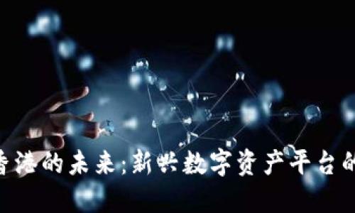 Tokenim在香港的未来：新兴数字资产平台的机遇与挑战