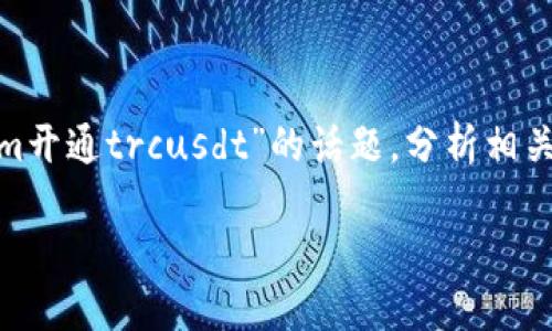 在加密货币市场上，随着区块链技术的不断发展，各种各样的交易所和交易对层出不穷。在这篇文章中，我们将重点探讨“tokenim开通trcusdt”的话题，分析相关的交易所使用、交易对的选择、市场趋势以及用户使用经验，希望能够为想要投资TRC-USDT交易对的用户提供一些实用的建议。

如何在Tokenim上开通TRC-USDT交易对：全面指南