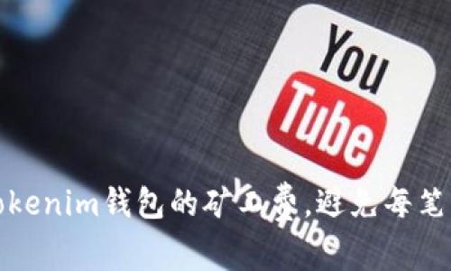如何有效管理Tokenim钱包的矿工费，避免每笔高达一千的成本