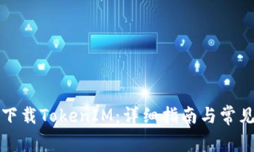 如何安全下载TokenIM：详细指南与常见问题解答