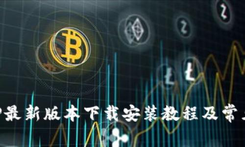 比特派APP最新版本下载安装教程及常见问题解析