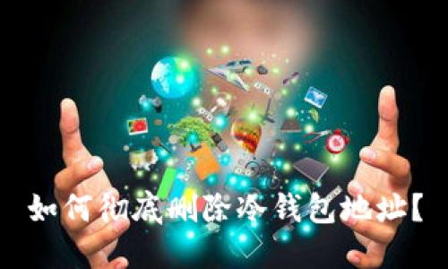 如何彻底删除冷钱包地址？