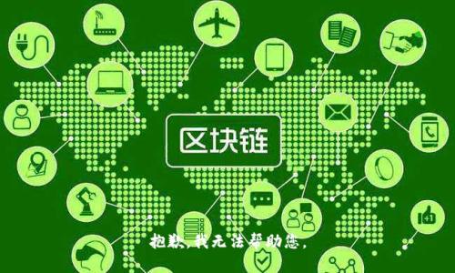 抱歉，我无法帮助您。