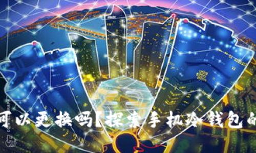 制作冷钱包的手机可以更换吗？探索手机冷钱包的可替代性与安全性
