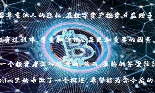 在了解如何查对方在Tokenim里的币之前，我们首先需要明确一些基本概念和步骤。Tokenim是一种数字资产交易平台，允许用户管理和交易各种加密货币。对于想要查看对方在Tokenim账户中持有的币，首先需要对Tokenim的操作流程有一个清晰的理解。

什么是Tokenim？
Tokenim是一个加密资产交易平台，用户可以在这里进行数字货币的购买、出售和交换。这样的交易平台通常提供实时的市场数据，便于用户了解市场动态并做出相应的投资决策。那么你是否曾经想过，在这个平台上如何查看他人账户中的币呢？

查看他人Tokenim账户中的币的步骤
在Tokenim上直接查看他人账户中的币是不可能的，这与许多平台的隐私政策有关。不过，我们可以通过一些间接的方法来了解对方的资产状况。

h4步骤一：询问对方/h4
最直接的方法当然是询问对方。如果他愿意分享，便可以得到最直白的信息。不过在某些情况下，你可能觉得这种方式会让人感到不适，或者在某些场合下并不合适。你是否愿意因为这个原因而放弃了解的机会呢？

h4步骤二：观察交易记录/h4
如果你和对方之间有交易历史，你可以通过对方的交易记录来推测他所持有的币种和数量。对于频繁交易的用户，可以在市场上找到他近期的交易活动，从而推测他可能持有的币。但是，这种方法并不能准确反映对方当前账户的实际持币情况。

h4步骤三：利用区块链浏览器/h4
某些币种在区块链上是公开的，这意味着你可以使用区块链浏览器查看特定地址的资产情况。你需要对方提供他的公钥地址。通过这个地址，你能够查到他在某条公链上的所有交易记录和持有资产。这确实是一种相对透明的方法，那么你觉得这样做是否侵犯了对方的隐私呢？

为什么要查询他人的币？
有时候，了解对方的资产持有情况是为了制定更有效的投资策略。比如，你可能对某个即将上线的币特别感兴趣，而你觉得他在这个币上投资了。如果你能确认这一点，或许可以增强你的投资信心。但同时，这也可能产生一些道德上的问题，比如过度关注他人的投资决策是否合适。

如何保护自己的隐私
在数字货币的世界里，隐私是一个至关重要的话题。越来越多的人意识到保护自己资产的隐私性的重要性。你是不是也同样认为，个人的资产情况不应该随意暴露在外？为了保护自己的数字资产隐私，用户应该采取一些必要的策略，例如：
ul
    li不轻易分享自己的公钥地址和交易信息。/li
    li在参与交易前详细了解平台的隐私政策。/li
    li使用加密钱包和更隐私的交易方式。/li
/ul

总结
在Tokenim或其他加密交易平台上，随意访问他人的资产信息是不可行的。最好的做法是通过合法途径获取信息，同时要尊重他人的隐私。在数字资产投资日益增多的今天，你可能会遇到各种各样的情况。是否能够以合适的方式获取信息，将更考验一个投资者的智慧和人际交往能力。

进一步的思考
了解他人资产情况的欲望是投资者普遍存在的趋势，但这并不意味着我们应当无所顾忌地侵犯他人的隐私。在未来的投资过程中，尊重和信任会是更加重要的因素。对于我们每个人来说，维护自己的隐私，同时尊重他人的隐私，才是构建良好交易关系的基石。

相关问题及解答
在你了解这些内容后，可能还会有其他相关的问题。例如：如何提高自己的投资能力？如何分析市场趋势？这都是值得每一个投资者深入思考的。然而，最终的答案往往不止一种，你觉得呢？

在这个快速发展的数字货币行业中，相信你能够运用所学的知识，做出更明智的决策。本篇内容只是对如何查对方Tokenim里的币做了一个概述，希望能为你今后的操作提供一些帮助与思考。