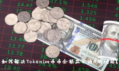 如何解决Tokenim币币余额显示为0的问题？