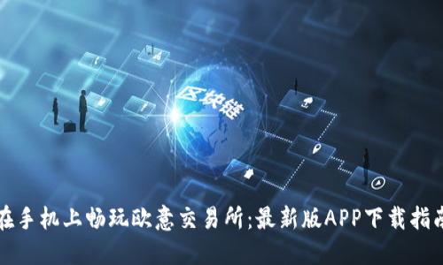 在手机上畅玩欧意交易所：最新版APP下载指南