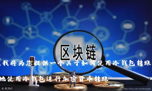 根据您的需求，我将为您提供一个关于如何使用冷钱包转账的及相关内容。

如何安全高效地使用冷钱包进行加密货币转账