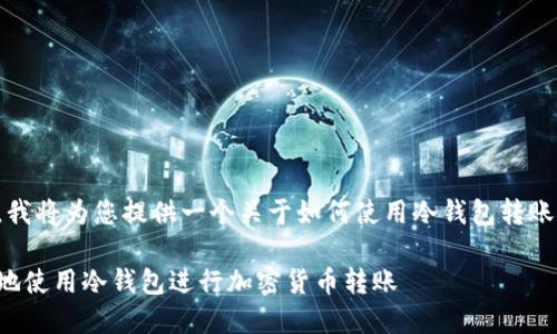 根据您的需求，我将为您提供一个关于如何使用冷钱包转账的及相关内容。

如何安全高效地使用冷钱包进行加密货币转账
