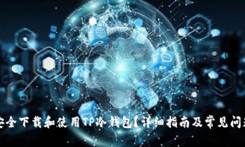 如何安全下载和使用TP冷钱包？详细指南及常见问题解答