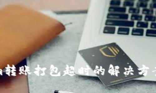 tokenim转账打包超时的解决方案及建议