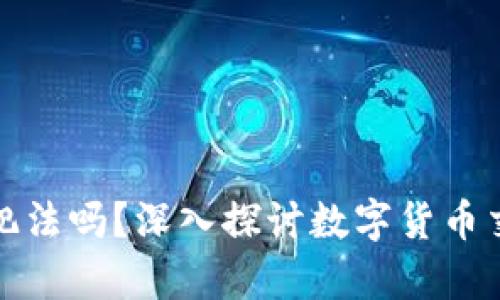 数字货币买卖犯法吗？深入探讨数字货币交易的法律框架