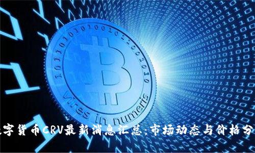 数字货币CRV最新消息汇总：市场动态与价格分析