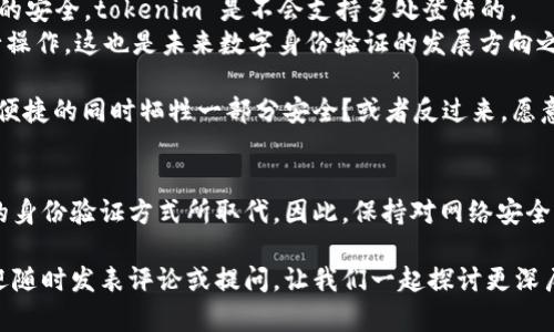 关于“tokenim能否两处登陆”的问题，我们可以做一个详细的分析。首先，我们需要明确什么是tokenim，以及它在生活中的应用场景。

什么是tokenim？
Tokenim 是一种数字身份验证方法，通过使用唯一的“令牌”（token）来增强数据安全性。它通常应用于在线平台，尤其是在访问敏感信息时，比如银行账户或社交媒体平台。Tokenim 可以被视为一个由系统生成的临时身份验证代码，用户在登录时需要使用这个代码来证明其身份。

tokenim的使用场景
通常情况下，tokenim 可以用于以下几种场景：
ul
    li在线银行：用户需使用tokenim确保交易的安全性。/li
    li社交网络：保护用户隐私，防止未授权访问。/li
    li企业内部系统：确保只有被授权的人员可以访问敏感数据。/li
/ul

可以两处登陆吗？
那么，tokenim是否支持两处登陆呢？
这个问题的答案取决于具体的实现方式。大多数使用 tokenim 的服务为了确保安全性，通常会限制同一账户在同一时间只能在一个设备上登录。这就意味着，即使你在一个地方使用了tokenim登录，另一个地方的登录请求还是会被拒绝。

安全与便捷的平衡
你是不是也这么认为，安全和便捷之间总是存在着一种紧张关系？如果允许在多处设备上同时登录，安全性就会降低。而如果加强了安全性，用户体验可能就会受到影响。这种平衡的把握，对公司来说很重要。

使用tokenim的好处
尽管限制了多处登录，tokenim 的好处却是显而易见的：
ul
    li提高安全性：防止未授权的访问。/li
    li简化身份验证过程：用户只需输入token即可快速登录。/li
    li降低被攻击风险：即便token被盗，攻击者也无法轻易利用。/li
/ul

总结
所以，回到最初的问题，tokenim是否支持两处登陆，答案主要还是在于各个服务平台的设计。大多数情况下，为了用户的安全，tokenim 是不会支持多处登陆的。
然而，随着技术的发展，一些平台可能会提供更多的灵活性，允许用户在验证身份后使用 tokenim 在多个设备上进行操作。这也是未来数字身份验证的发展方向之一。

在选择使用 tokenim 或其他身份验证方法时，用户需要根据自身的需求和具体的情况做出选择。你是否愿意在享受便捷的同时牺牲一部分安全？或者反过来，愿意为了安全而接受更繁琐的步骤？

进一步的目光
对于用户来说，了解和适应这些技术是非常重要的。在未来，随着技术的不断进步，tokenim 可能会被更先进、更灵活的身份验证方式所取代。因此，保持对网络安全的关注，并不断更新自己的知识，将是在这个快速变化的时代中生存和发展的必要条件。

通过以上分析，相信对于“tokenim能否两处登陆”这一问题，有了更清晰的认识。如果您对这一话题还有其他疑问，欢迎随时发表评论或提问，让我们一起探讨更深层次的安全问题。