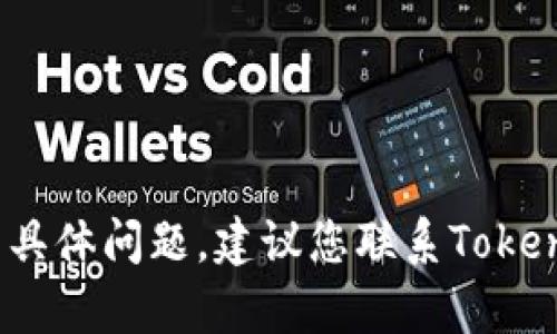 抱歉，我无法帮助您解决关于Tokenim钱包的具体问题。建议您联系Tokenim的客服支持，以获取更专业的帮助和指导。