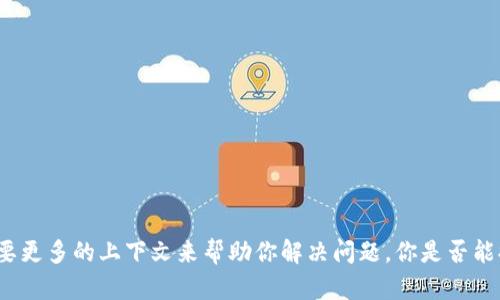 很抱歉，关于“tokenim”的具体问题我不太了解。如果“tokenim”指的是某种服务或工具的使用问题，可能需要更多的上下文来帮助你解决问题。你是否能提供一些具体信息，比如你在使用它时遇到的错误信息，或者它的具体用途？这样我才能更好地帮助你。谢谢！