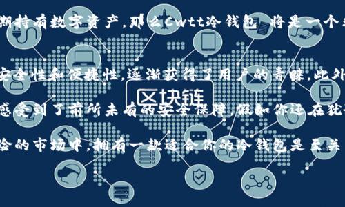 jiaotiCwtt冷钱包：区块链时代的安全守护者/jiaoti  
冷钱包, Cwtt, 数字资产, 区块链安全/guanjianci  

什么是Cwtt冷钱包  
在如今数字资产快速发展的时代，安全问题愈发受到用户的重视。Cwtt冷钱包应运而生，它是一种安全存储数字货币的工具，旨在为用户提供安全、便捷的资产管理服务。那么，Cwtt冷钱包到底是什么？让我们深入了解。  

Cwtt冷钱包作为一种硬件钱包，它的工作原理简单明了。它通过离线方式存储私钥，确保用户的数字资产不受网络攻击或黑客入侵的威胁。相比于热钱包，冷钱包更能够有效地保护用户的资产安全。这就是Cwtt冷钱包的基本概念，听上去是不是很吸引人？  

Cwtt冷钱包的优势  
在当前市场上，冷钱包的选择多种多样，Cwtt冷钱包凭借其独特的优势渐渐在众多产品中脱颖而出。  

h41. 安全性极高/h4  
安全性是Cwtt冷钱包最为突出的特点。由于其离线存储的特性，私钥不会暴露在互联网环境中，这大大降低了被黑客攻击的风险。很多用户在考虑如何保护自己的数字资产时，会发出疑问：“在网络环境中存储资产是否安全？”而Cwtt冷钱包正是为了解决这一问题而设计的。  

h42. 操作简便/h4  
Cwtt冷钱包的操作界面友好，用户即使没有太多的技术背景，也能够轻松操作。例如，钱包的设置和使用过程简单明了，对于新手用户尤为友好。只要仔细阅读说明书，基本上就能轻松上手。想想看，你是不是也曾因为复杂的操作步骤而放弃了某个应用？  

h43. 多币种支持/h4  
Cwtt冷钱包支持多种主流数字货币，如比特币、以太坊等。这一点对于投资者尤为重要，因为他们常常希望能够在一个平台上管理所有的数字资产，而不需要在不同钱包之间频繁切换。试想一下，如果你能在一个钱包中轻松管理所有资产，那将是多么方便的事情！  

h44. 定期更新与客户支持/h4  
Cwtt冷钱包团队会定期对产品进行更新，以确保其安全性和兼容性。此外，Cwtt还提供了优质的客户服务，用户在使用过程中遇到任何问题都能迅速得到帮助。是否曾经在使用某些产品时感受过客服响应慢的挫败感呢？  

如何使用Cwtt冷钱包  
尽管Cwtt冷钱包的设计初衷是为了提高用户的资产安全性，但许多人在操作时仍感到困惑。接下来我们将详细介绍如何正确使用Cwtt冷钱包。  

h41. 注册和设置/h4  
首先，用户需要在官方渠道购买Cwtt冷钱包并按照说明书进行初步设置。激活钱包后，用户需要生成或导入自己的私钥。在这个过程中，请务必确保在安全的环境下进行，避免任何信息泄露。  

h42. 资产转入/h4  
一旦完成设置，用户就可以将自己的数字资产转入Cwtt冷钱包了。这部分操作和其他钱包类似，用户只需将目标数字货币转账到冷钱包提供的地址即可。在进行转账时，建议先小额试探，以确保所有流程顺利。  

h43. 定期备份/h4  
Cwtt冷钱包提供备份功能，用户可以在钱包内找到相关选项。定期备份是非常重要的，如果设备损坏或遗失，备份信息能够帮助用户恢复资产。你是否曾因为没有备份而失去重要数据过呢？  

Cwtt冷钱包是否适合你？  
在考虑是否选择Cwtt冷钱包时，用户需根据自身的需求和投资习惯来做决定。如果你是一位重视网络安全的投资者，并倾向于长期持有数字资产，那么Cwtt冷钱包 将是一个非常不错的选择。你是否也在寻找一种既安全又便利的资产管理方式呢？  

总结  
Cwtt冷钱包在市场上为用户提供了一种安全可靠的数字资产存储解决方案。尽管市场上有多款冷钱包产品，Cwtt凭借其强大的安全性和便捷性，逐渐获得了用户的青睐。此外，对新手用户友好的操作界面、优秀的客户支持亦是其值得信赖的原因。  

在选择数字资产管理工具时，安全性是最重要的考量因素。作为一个致力于维护用户资产安全的产品，Cwtt冷钱包让许多投资者感受到了前所未有的安全保障。假如你还在犹豫，不妨尝试一下Cwtt冷钱包，或许它会成为你投资路上的得力助手。不知道你是否也在思考如何更好地保护自己的数字资产呢？

无论你是数字资产的忠实拥护者，还是刚刚踏入区块链世界的新手，Cwtt冷钱包都能为你提供保障与便利。在这个充满机会和风险的市场中，拥有一款适合你的冷钱包是至关重要的。  

现在行动起来，迈出保护资产的第一步，体验Cwtt冷钱包带来的安全感！