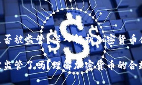 Tokenim是否被监管？深入解析加密货币合规性问题

Tokenim被监管了吗？理解加密货币的合规性挑战