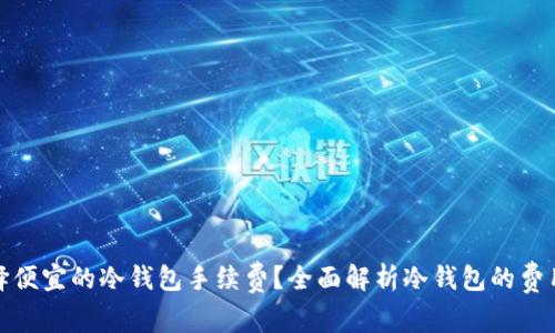 如何选择便宜的冷钱包手续费？全面解析冷钱包的费用和优势
