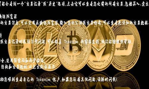 要查看您的 Tokenim 账户余额或者交易记录，您可以按照以下步骤进行操作：

### 1. 登录 Tokenim 账户
首先，您需要访问 Tokenim 的官方网站，并使用您的账户信息登录。如果您还没有账户，可以按照网站上的指引进行注册。

### 2. 进入钱包页面
登录后，通常会在界面的上方或者侧边栏找到“钱包”或类似选项。点击进入您的钱包页面，这里会列出您所有的数字资产及其余额。

### 3. 查看交易记录
在钱包页面中，您可能会看到一个“交易记录”或“历史”选项，点击它可以查看您之前的所有交易，包括买入、卖出、转账等。

### 4. 使用区块链浏览器
如果您想要更详细的交易信息，可以使用区块链浏览器。输入您的公钥或交易哈希，可以查看更详细的交易数据及其状态。

### 5. 客服支持
如果您在查看余额或交易记录时遇到任何问题，可以联系 Tokenim 的客服支持，他们能够提供帮助。

### 注意事项
- 确保您的账户安全，使用强密码和两步验证。
- 了解平台的费用结构和交易规则，以免出现误操作。

希望这些步骤能帮助您顺利查看自己的 Tokenim 帐户。如果您还有其他问题，请随时问我！