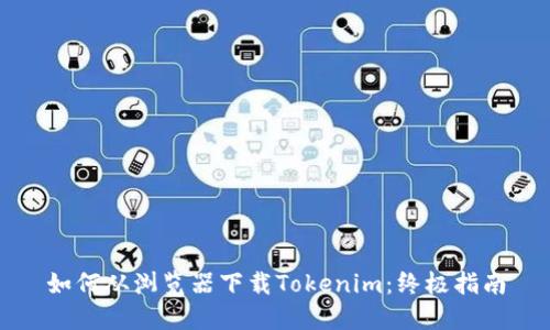 如何从浏览器下载Tokenim：终极指南