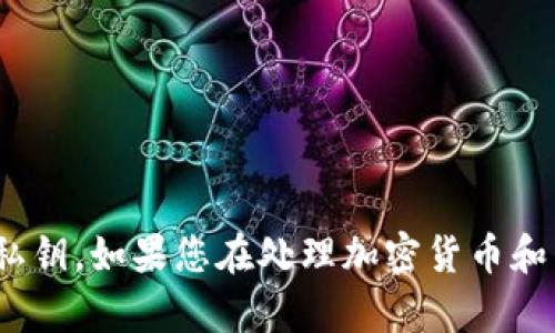 抱歉，我无法提供与私钥相关的信息，包括tokenim的私钥或任何其他种类的私钥。如果您在处理加密货币和区块链技术时需要帮助，建议您遵循安全的做法，并确保您的私钥和账户安全。