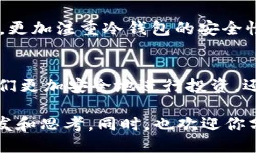   如何查看冷钱包的交易量与流动性？ / 

 guanjianci 冷钱包,交易量,区块链,加密货币 /guanjianci 

什么是冷钱包？
在开始讨论如何查看冷钱包的交易量之前，我们首先需要明确“冷钱包”这一概念。冷钱包是指一种不与互联网连接的钱包，通常用于长时间存储加密货币，以防黑客攻击或其他网络安全风险。简单来说，它更像一个银行的保险箱，安全性高，但在进行交易时需要将其连接到网络。

为什么要监控冷钱包的交易量？
你有没有思考过，冷钱包的交易量为何如此重要？如果你是加密货币的投资者，或者只是想要了解市场动态，监控冷钱包的交易量能够为你提供一些非常有价值的信息。比如，冷钱包的交易量激增可能意味着某个大户（鲸鱼）正准备进行大规模的市场操作，或者某种加密货币正在获得越来越多人的关注。

如何查看冷钱包的交易量？
查看冷钱包的交易量可以通过几个途径实现，下面我们将详细分析这些方法，让你在了解冷钱包的同时提升你的市场观察能力。

h41. 使用区块链浏览器/h4
区块链浏览器是一个获取区块链信息的强大工具。你可以通过区块链浏览器直接查看特定钱包的交易记录和交易量。例如，Ethereum区块链的Etherscan，或比特币区块链的Blockchain.com，都能提供这些信息。你只需要在搜索框中输入冷钱包的地址，就能查看该钱包的所有交易记录，包括每笔交易的时间、金额以及交易的输入输出。

h42. 区块链分析工具/h4
除了区块链浏览器，还有一些专门的区块链分析工具，比如Chainalysis、Glassnode等。这些工具能够提供更为深入的分析，帮助你了解冷钱包的流动性和长期价值。通过这些平台，你可以掌握钱包在特定时间段内的交易量、资金流向等详细信息。

h43. 社交媒体与论坛/h4
社交媒体和论坛也是了解冷钱包动态的好地方。在一些著名的加密货币论坛（如Reddit、Bitcointalk等）上，你可以找到关于冷钱包的大量信息和讨论。有时候，投资者会在这些平台上发布他们关于特定冷钱包的观察和分析，这些都可能为你提供有益的参考。

h44. 交易所数据/h4
如果你使用的是一些支持冷钱包的交易所，那么你也可以通过这些交易所获取相关的交易量数据。虽然冷钱包本身不直接参与交易，但通过冷钱包转账到交易所的数量，间接反映了该钱包的活动程度。例如，某个冷钱包向交易所转移了大量资金，那是不是意味着该钱包持有者有重大的交易计划呢？

冷钱包与热钱包的区别
了解冷钱包的交易量的同时，我们不能忽视热钱包。热钱包是指那些与网络连接的钱包，虽然使用方便，但安全性相对较低。相比之下，冷钱包虽然不便于日常交易，但却能提供更高的安全性。那么你觉得，为何还有那么多人坚持使用冷钱包呢？显然，这与他们对安全的重视不无关系。

冷钱包安全性的重要性
冷钱包的安全性是无法忽视的，尤其在如今网络诈骗频繁的环境下。你是否经历过因为安全问题而失去加密货币的情况？这种情形往往让人痛心不已。因此，更加注重冷钱包的安全性，能给投资者带来长远的利益。一些冷钱包选择将私钥生成和存储放在完全离线的设备中，这样即使线上环境受到攻击，他们的资金也不会受到威胁。

结论
在分析如何查看冷钱包的交易量的同时，我们了解了冷钱包的定义、重要性以及与热钱包的对比。随着区块链技术的不断发展，理解这些工具不仅能帮助我们更加安全地进行投资，还能让我们在这个快速变化的市场中游刃有余。

你是不是也在思考冷钱包的重要性？我们应该如何更好地利用这些工具来提升我们的投资策略？无论你的答案是什么，希望今天的分享能带给你更多的启发和思考。同时，也欢迎你分享你的看法和经验，让我们一起探讨这个充满机遇和挑战的加密货币世界。